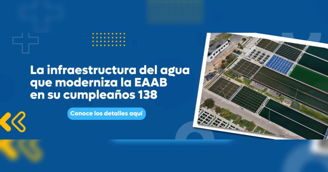 Imagen gráfica con el texto: la infraestructura del agua que moderniza la EAAB en su cumpleaños 138