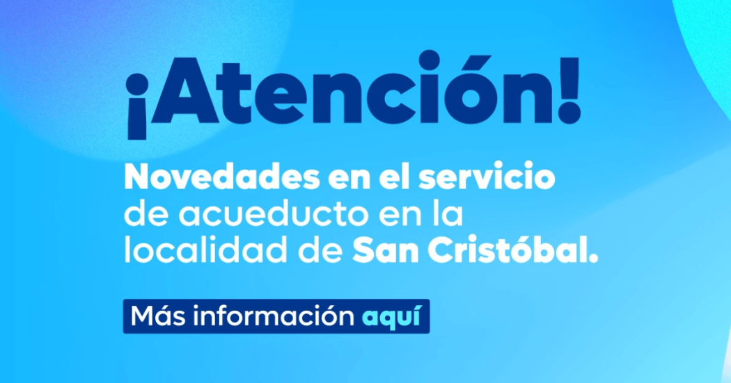 Imagen gráfica con el texto: Atención novedades en el servicio de acueducto en la localidad de San Cristóbal