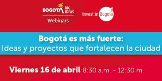 Este viernes 16 de abril Invest in Bogotá te invita al webinar "Bogotá es más fuerte: Ideas y proyectos que fortalecen la ciudad". Imagen: Invest in Bogotá.