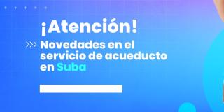 Novedades en el servicio del Acueducto de Bogotá en localidad de Suba 