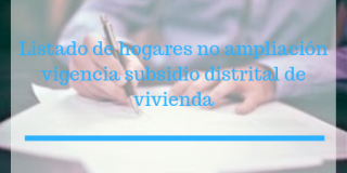 Listado de hogares no ampliación vigencia subsidio distrital de vivienda